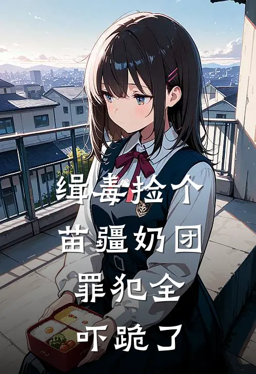 缉毒捡个苗疆奶团，罪犯全吓跪了