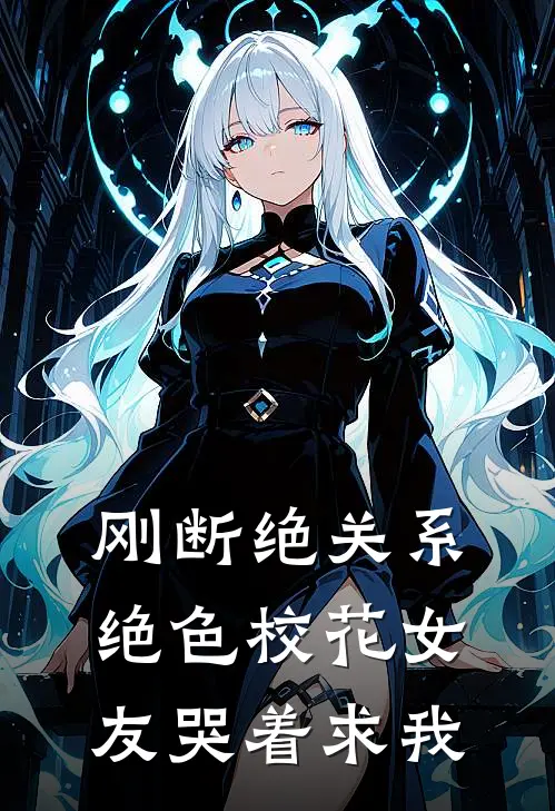 刚断绝关系绝色校花女友哭着求我