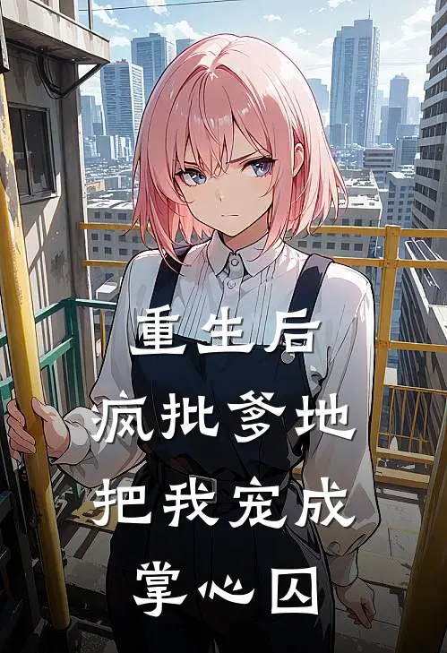 重生后，疯批爹地把我宠成掌心囚