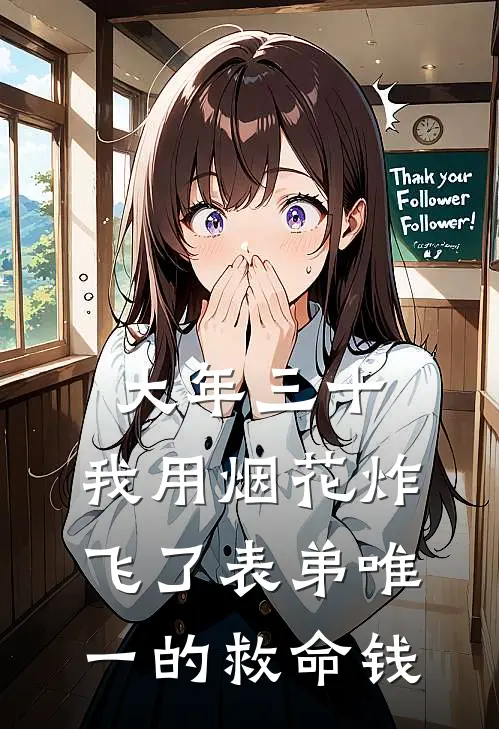 大年三十，我用烟花炸飞了表弟唯一的救命钱(抖音热门)完结小说_热门小说推荐大年三十，我用烟花炸飞了表弟唯一的救命钱抖音热门