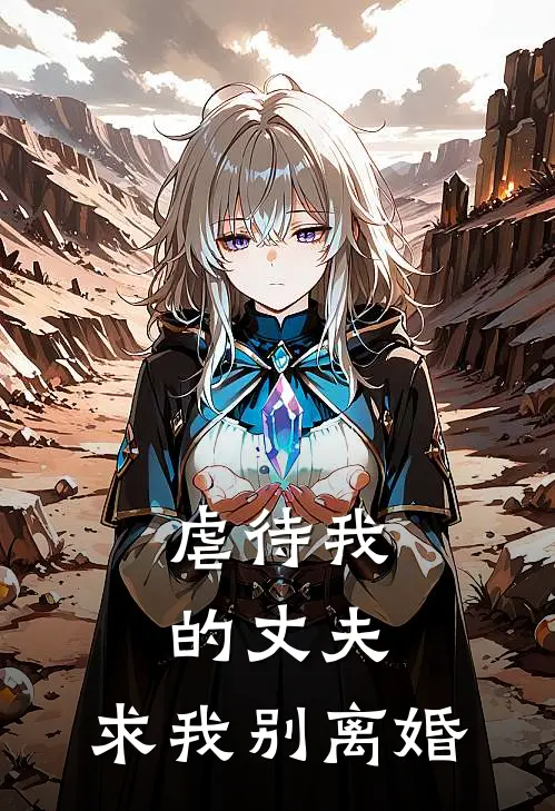 孟晓彤陆哲言《虐待我的丈夫，求我别离婚》完整版在线阅读_孟晓彤陆哲言完整版在线阅读