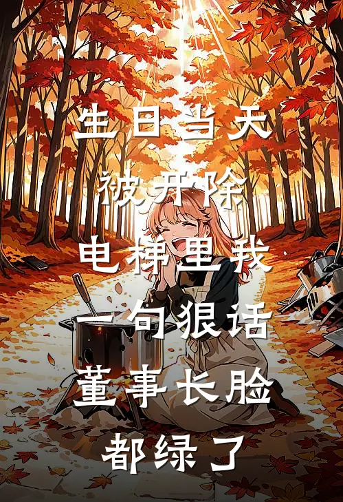 生日当天被开除，电梯里我一句狠话，董事长脸都绿了刘董刘振华热门完结小说_最热门小说生日当天被开除，电梯里我一句狠话，董事长脸都绿了刘董刘振华