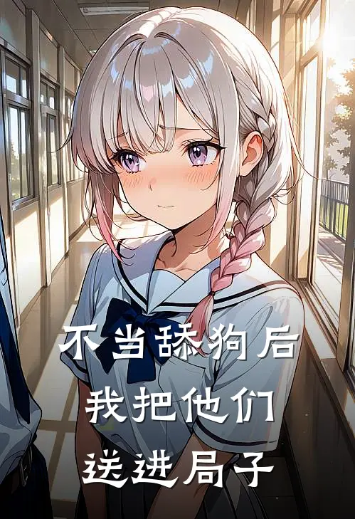 不当舔狗后，我把他们送进局子(林夏白月光)完结版小说全文免费阅读_最新小说不当舔狗后，我把他们送进局子(林夏白月光)