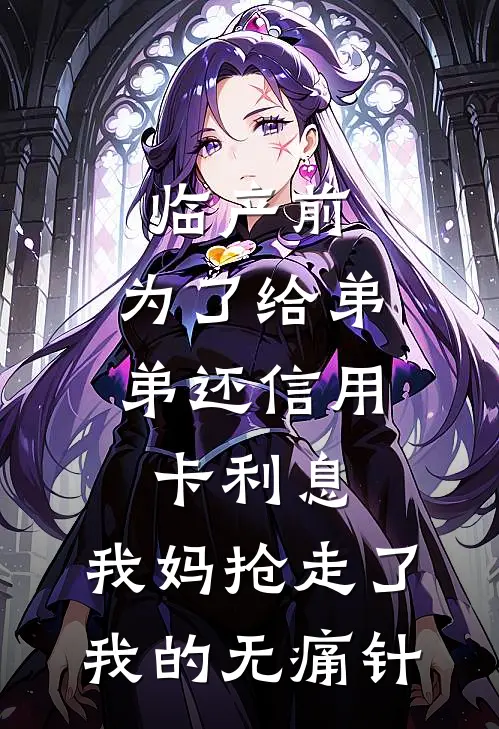 临产前，为了给弟弟还信用卡利息，我妈抢走了我的无痛针(夏宇唐景川)全文阅读免费全集_完结小说临产前，为了给弟弟还信用卡利息，我妈抢走了我的无痛针夏宇唐景川