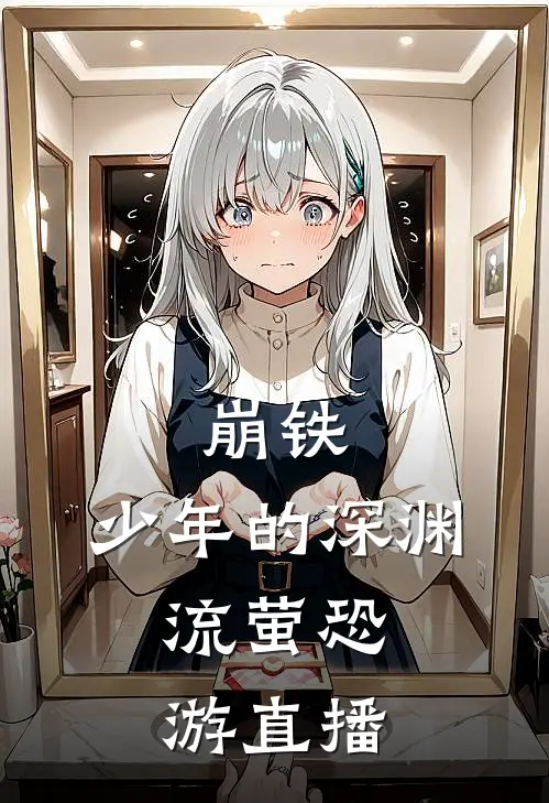 崩铁：少年的深渊，流萤恐游直播马斯克马斯克小说完结_免费小说全本崩铁：少年的深渊，流萤恐游直播(马斯克马斯克)