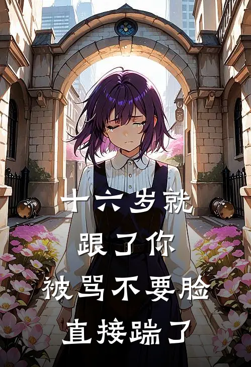 十六岁就跟了你，被骂不要脸直接踹了(秦骁白月光)免费小说笔趣阁_完结版小说推荐十六岁就跟了你，被骂不要脸直接踹了(秦骁白月光)