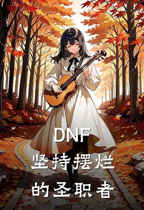 DNF：坚持摆烂的圣职者(林天雷米)在线免费小说_完整版免费小说DNF：坚持摆烂的圣职者(林天雷米)