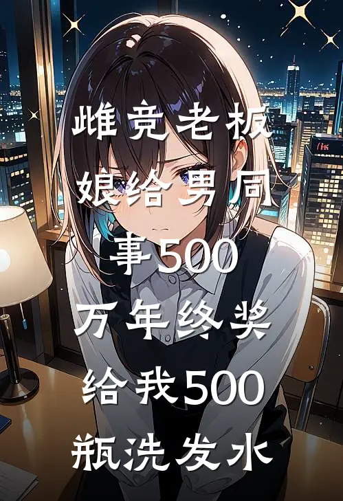 雌竞老板娘给男同事500万年终奖，给我500瓶洗发水