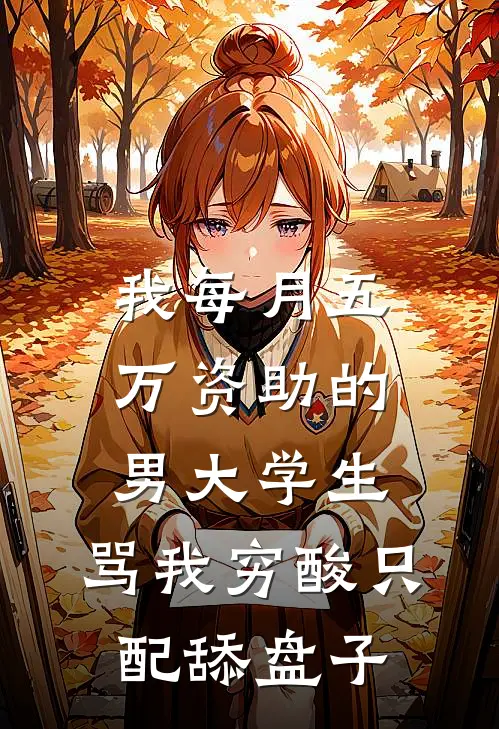 我每月五万资助的男大学生，骂我穷酸只配舔盘子