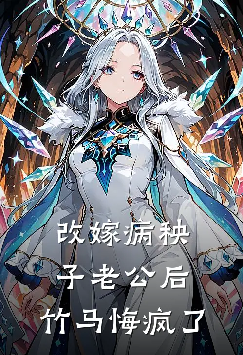 改嫁病秧子老公后，竹马悔疯了(董振民陈淑花)全文阅读免费全集_完结小说改嫁病秧子老公后，竹马悔疯了董振民陈淑花