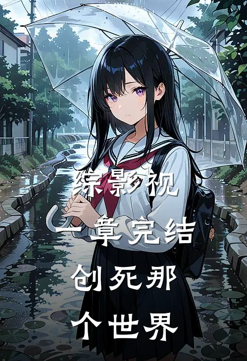 综影视：一章完结，创死那个世界(张桂芬福子)在哪看免费小说_已完结小说推荐综影视：一章完结，创死那个世界张桂芬福子