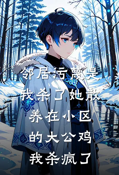 邻居污蔑是我杀了她散养在小区的大公鸡，我杀疯了抖音热门推荐完结小说_热门小说在线阅读邻居污蔑是我杀了她散养在小区的大公鸡，我杀疯了(抖音热门)