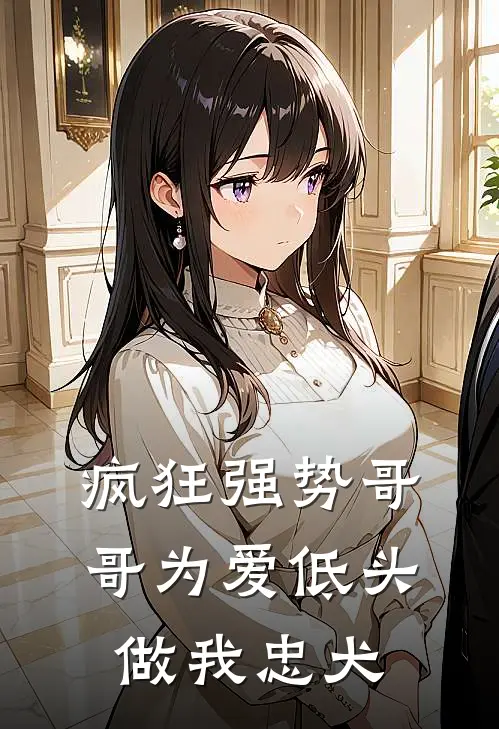 疯狂强势哥哥为爱低头做我忠犬