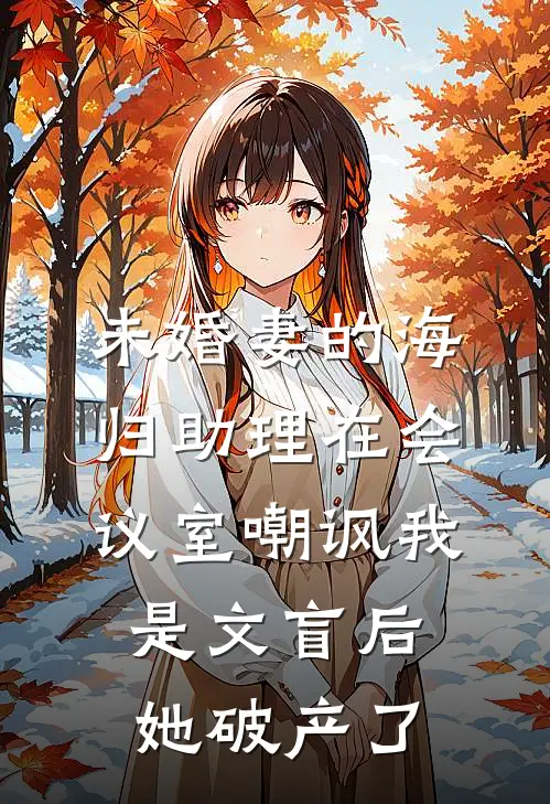 未婚妻的海归助理在会议室嘲讽我是文盲后，她破产了