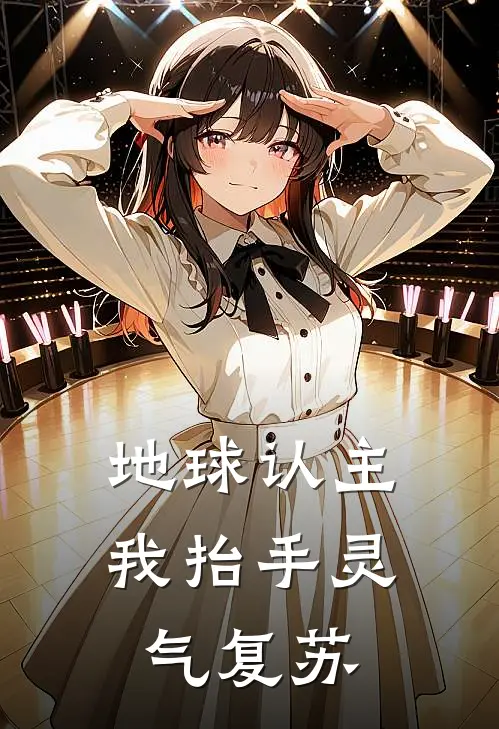 地球认主：我抬手灵气复苏(苏临林小雨)免费小说完结版_免费小说免费阅读地球认主：我抬手灵气复苏苏临林小雨