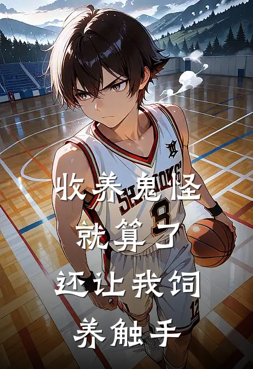 收养鬼怪就算了，还让我饲养触手(白木祈陈杉)小说免费在线阅读_收养鬼怪就算了，还让我饲养触手(白木祈陈杉)大结局阅读