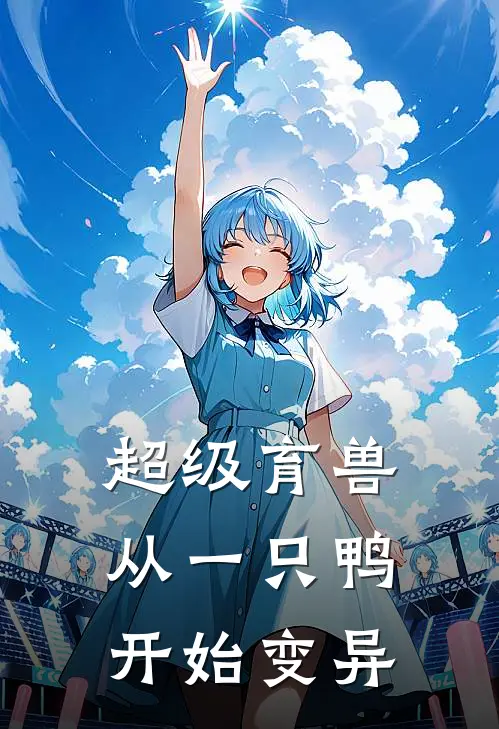 超级育兽：从一只鸭开始变异袁淡李普小说完整版免费阅读_热门小说排行榜超级育兽：从一只鸭开始变异(袁淡李普)