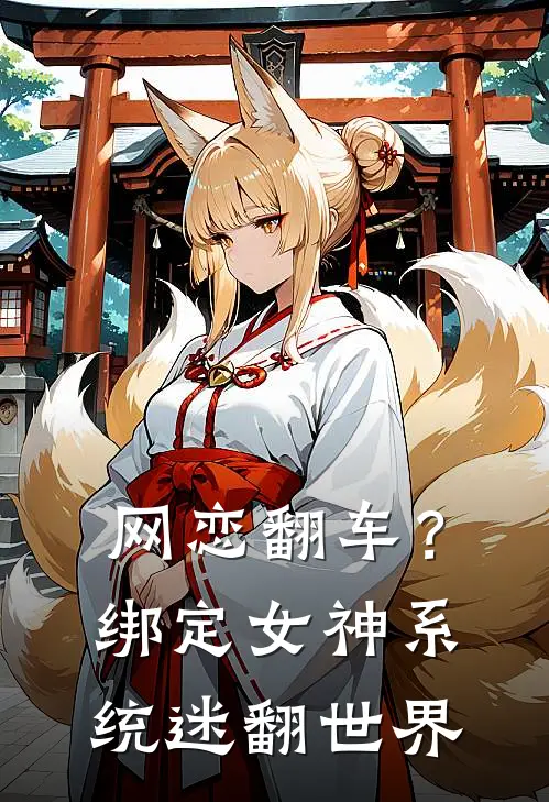 网恋翻车？绑定女神系统迷翻世界林薇许薇免费完整版小说_热门小说大全网恋翻车？绑定女神系统迷翻世界林薇许薇