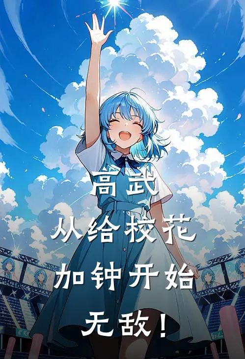 高武：从给校花加钟开始无敌！(沈彻顾昭昭)在线免费小说_热门网络小说高武：从给校花加钟开始无敌！沈彻顾昭昭