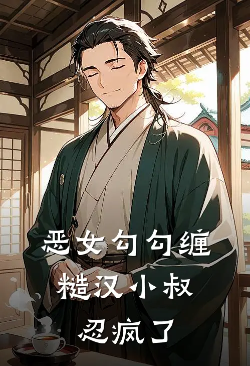 恶女勾勾缠，糙汉小叔忍疯了(姜瑜婷王凤香)免费阅读无弹窗_最新好看小说推荐恶女勾勾缠，糙汉小叔忍疯了姜瑜婷王凤香