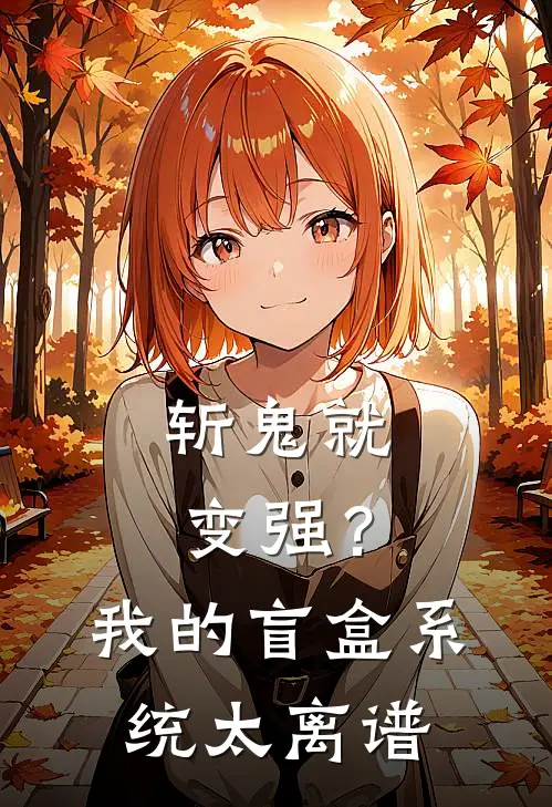 慈悟郎桃山(斩鬼就变强？我的盲盒系统太离谱)最新章节免费在线阅读_(慈悟郎桃山)完结版在线阅读