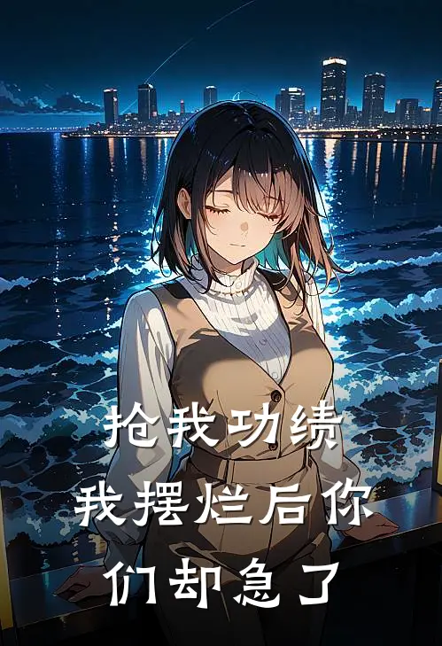 抢我功绩，我摆烂后你们却急了江素晴周唤灵最新完结小说推荐_最新更新小说抢我功绩，我摆烂后你们却急了(江素晴周唤灵)