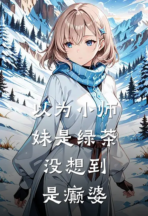 东洵杨巅峰《以为小师妹是绿茶，没想到是癫婆》完结版阅读_(以为小师妹是绿茶，没想到是癫婆)全集阅读