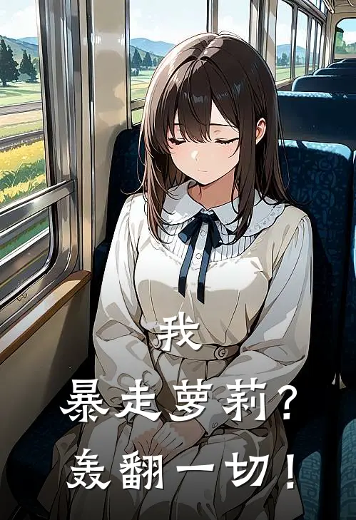 我，暴走萝莉？轰翻一切！(冯楚楚金爆爆)热门网络小说_最新章节列表我，暴走萝莉？轰翻一切！(冯楚楚金爆爆)