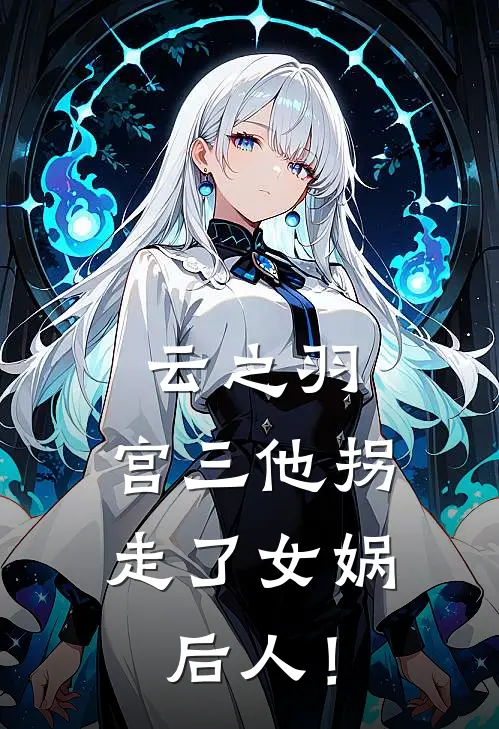 云之羽：宫三他拐走了女娲后人！(无锋宫远徵)全文免费小说_小说免费完结云之羽：宫三他拐走了女娲后人！(无锋宫远徵)