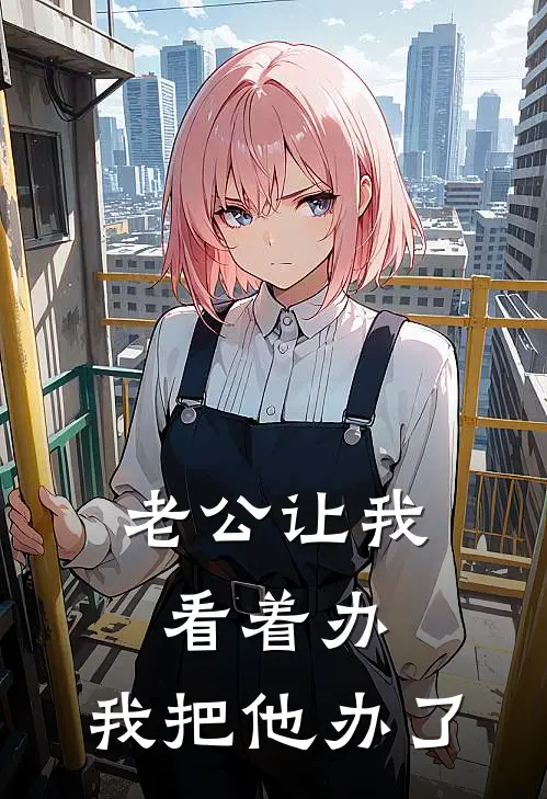 老公让我看着办，我把他办了(陈峰赵文静)已完结小说_老公让我看着办，我把他办了(陈峰赵文静)小说免费在线阅读