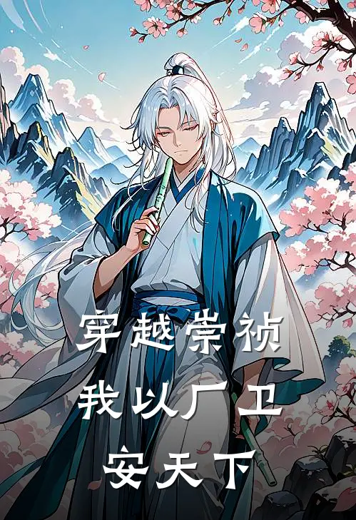 魏忠贤朱由检《穿越崇祯，我以厂卫安天下》完结版免费阅读_穿越崇祯，我以厂卫安天下全文免费阅读