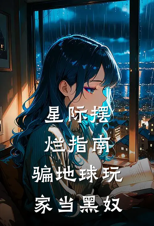 星际摆烂指南：骗地球玩家当黑奴(罗根奥兰蒂亚)完结版免费阅读_星际摆烂指南：骗地球玩家当黑奴全文免费阅读