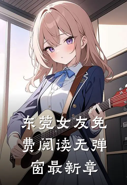 东莞女友免费阅读无弹窗最新章