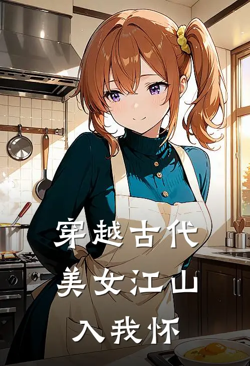 穿越古代，美女江山入我怀(张源刘二牛)最热门小说_小说完整版穿越古代，美女江山入我怀张源刘二牛