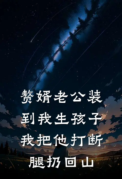 赘婿老公装到我生孩子，我把他打断腿扔回山孙海大山热门小说排行_免费小说赘婿老公装到我生孩子，我把他打断腿扔回山孙海大山