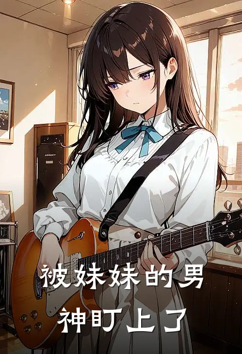 被妹妹的男神盯上了(尹清月黎九)热门小说在线阅读_热门小说被妹妹的男神盯上了(尹清月黎九)