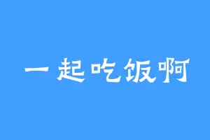 一起吃饭啊