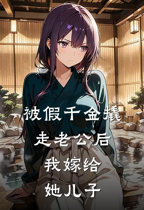 被假千金撬走老公后，我嫁给她儿子(唐方仪严其凌)小说免费阅读无弹窗_完结小说被假千金撬走老公后，我嫁给她儿子唐方仪严其凌