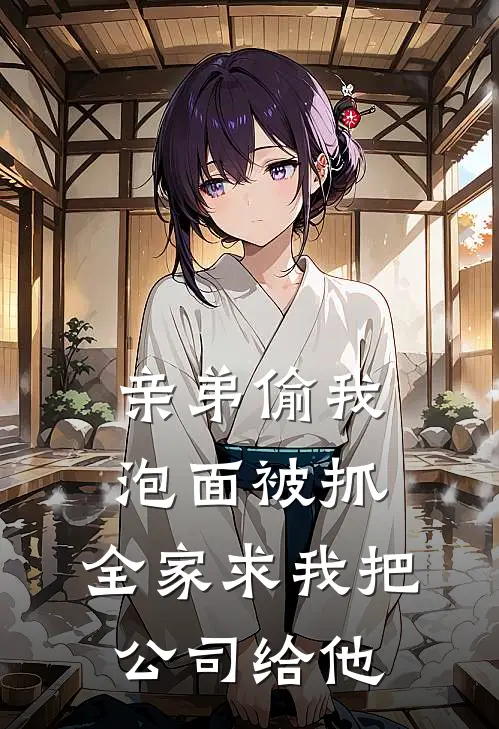 亲弟偷我泡面被抓，全家求我把公司给他周宝张招娣全文在线阅读_亲弟偷我泡面被抓，全家求我把公司给他全集免费阅读