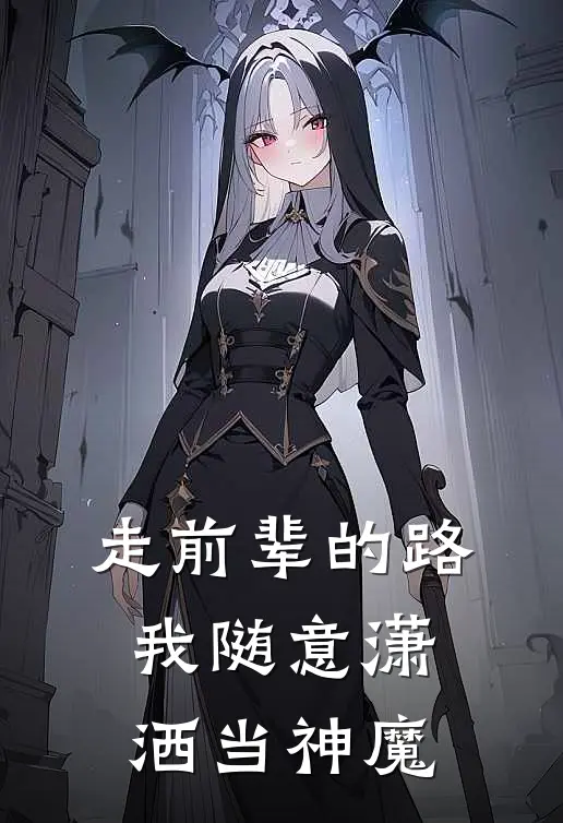 走前辈的路，我随意潇洒当神魔陈轩叶辰最新全本小说_最新章节列表走前辈的路，我随意潇洒当神魔(陈轩叶辰)