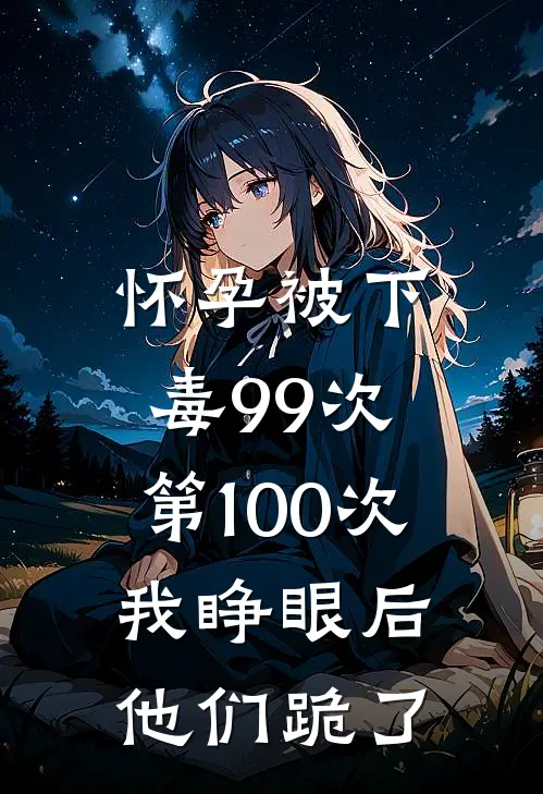 怀孕被下毒99次，第100次我睁眼后他们跪了
