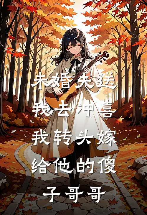 未婚夫送我去冲喜，我转头嫁给他的傻子哥哥