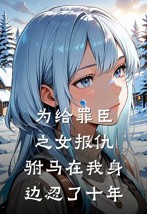 为给罪臣之女报仇，驸马在我身边忍了十年