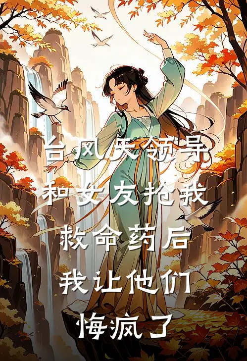 台风天领导和女友抢我救命药后，我让他们悔疯了
