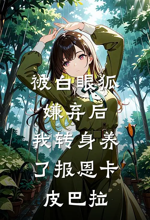 被白眼狐嫌弃后，我转身养了报恩卡皮巴拉