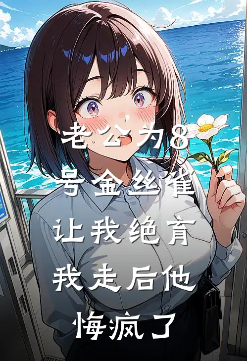 老公为8号金丝雀让我绝育，我走后他悔疯了顾泽言姜雪薇小说完结推荐_热门小说阅读老公为8号金丝雀让我绝育，我走后他悔疯了顾泽言姜雪薇