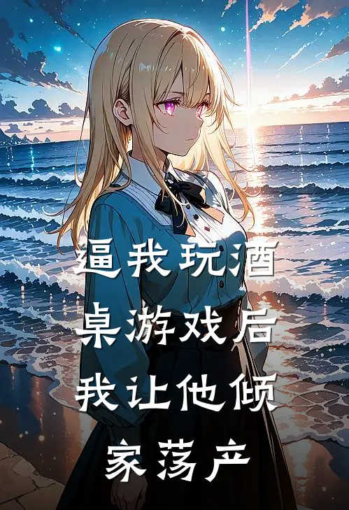 《逼我玩酒桌游戏后，我让他倾家荡产》沈月然顾言澈已完结小说_逼我玩酒桌游戏后，我让他倾家荡产(沈月然顾言澈)火爆小说