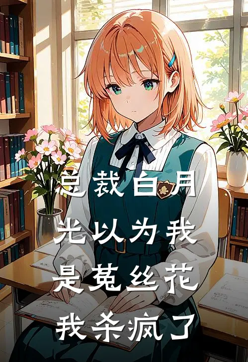 总裁白月光以为我是菟丝花，我杀疯了白月光沈知言免费小说大全_完结的小说总裁白月光以为我是菟丝花，我杀疯了(白月光沈知言)