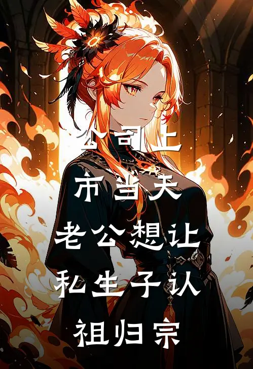 公司上市当天，老公想让私生子认祖归宗(薛子平“子平)最新推荐小说_在哪看免费小说公司上市当天，老公想让私生子认祖归宗薛子平“子平