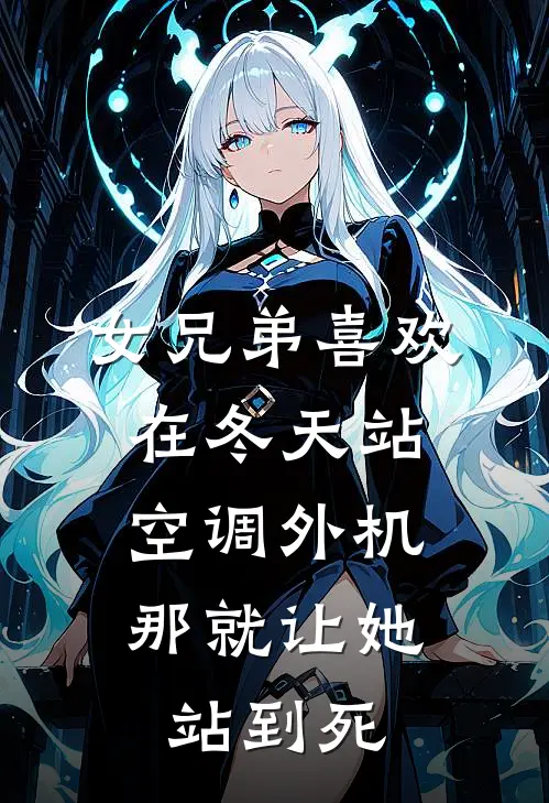 女兄弟喜欢在冬天站空调外机，那就让她站到死陈冰沈峥最新更新小说_在线阅读免费小说女兄弟喜欢在冬天站空调外机，那就让她站到死陈冰沈峥